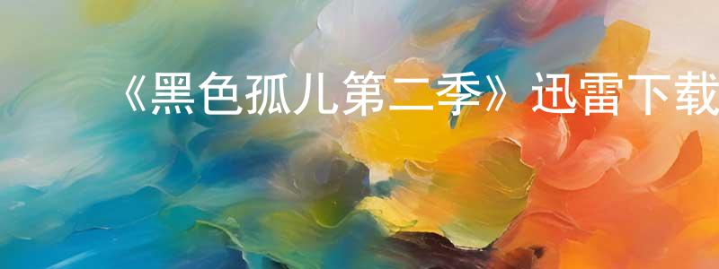 白胜兰发布《黑色孤儿第二季》迅雷下载/在线观看-魔幻科幻-美剧天堂